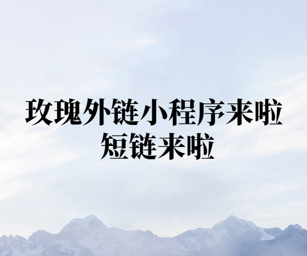 玫瑰外链小程序来啦 短链来啦-项目禅